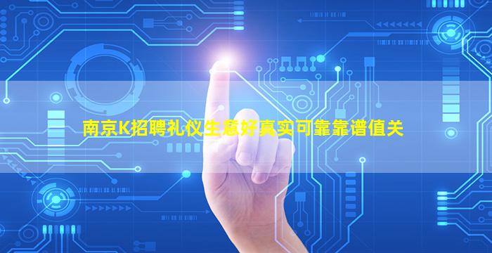 南京K招聘礼仪生意好真实可靠靠谱值关
