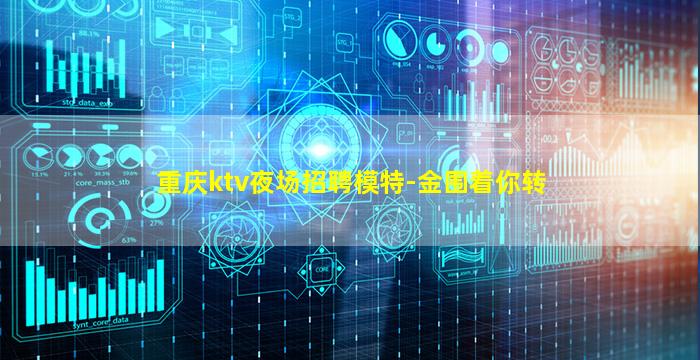 重庆ktv夜场招聘模特-金围着你转